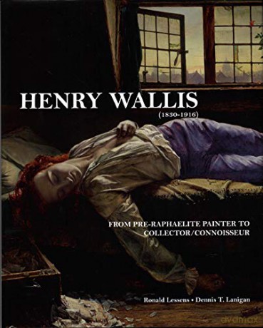 Henry Wallis (1830-1916): From Pre-Raphaelite Painter to Collector/Connoisseur - Dennis T. Lanigan [KSIĄŻKA]