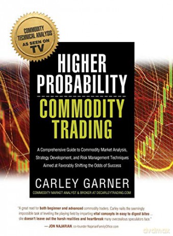 HIGHER PROBABILITY COMMODITY TRADING: A Comprehensive Guide to Commodity Market Analysis, Strategy Development, and Risk Management Techniques Aimed at Favorably Shifting the Odds of Success - Carley Garner [KSIĄŻKA]