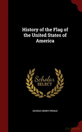 History of the Flag of the United States of America - George Henry Preble [KSIĄŻKA]