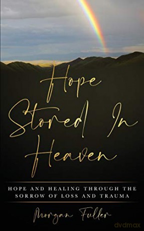 Hope Stored In Heaven: Hope and Healing Through The Sorrow of Loss and Trauma - Morgan Fuller [KSIĄŻKA]
