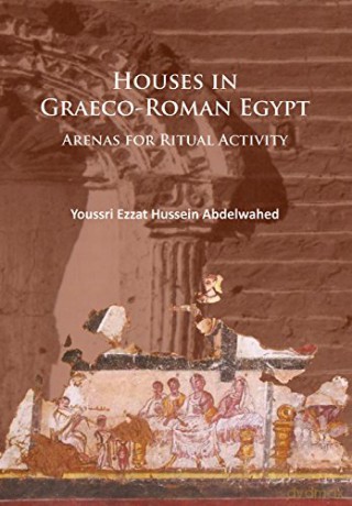 Houses in Greco-Roman Egypt: Arenas for Ritual Activity - Youssri Ezzat Hussein Abdelwahed [KSIĄŻKA]