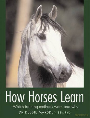 How Horses Learn: Which Training Methods Work and Why - Debbie Marsden [KSIĄŻKA]