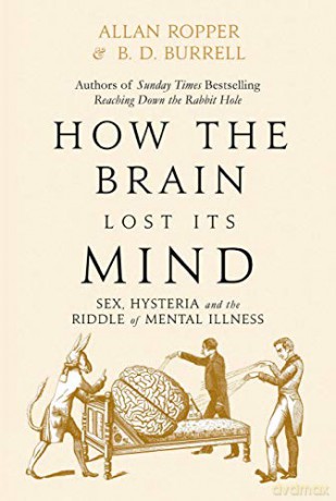 How The Brain Lost Its Mind: Sex, Hysteria and the Riddle of Mental Illness - Dr Allan Ropper [KSIĄŻKA]