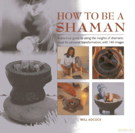 How to be a Shaman: A Practical Guide to Using the Insights of Shamanic Ritual for Personal Transformation, with 140 Images - William Adcock [KSIĄŻKA]