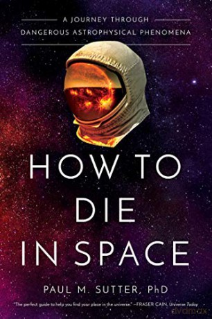How to Die in Space: A Journey Through Dangerous Astrophysical Phenomena - Paul M. Sutter [KSIĄŻKA]