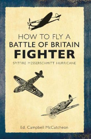 How to Fly a Battle of Britain Fighter: Spitfire, Messerschmitt, Hurricane - Campbell McCutcheon [KSIĄŻKA]