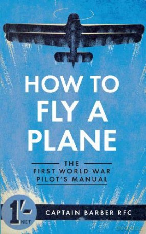 How to Fly a Plane: The First World War Pilot's Manual - Captain Horatio Barber [KSIĄŻKA]