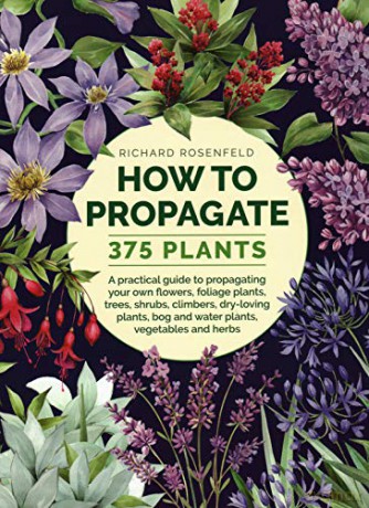 How to Propagate 375 Plants: A practical guide to propagating your own flowers, foliage plants, trees, shrubs, climbers, wet-loving plants, bog and water plants, vegetables and herbs - Richard Rosenfeld [KSIĄŻKA]