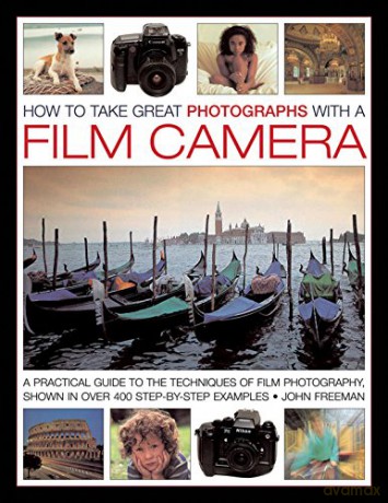 How to Take Great Photographs with a Film Camera: A Practical Guide to the Techniques of Film Photography, Shown in Over 400 Step-By-Step Examples - John Freeman [KSIĄŻKA]