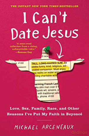 I Can't Date Jesus: Love, Sex, Family, Race, and Other Reasons I've Put My Faith in Beyoncé - Michael Arceneaux [KSIĄŻKA]