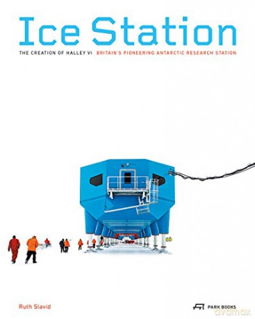 Ice Station - The Creation of Halley VI: Britain's Pioneering Antarctic Research Station - Ruth Slavid [KSIĄŻKA]