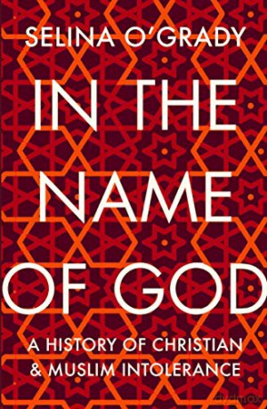 In the Name of God: A History of Christian and Muslim Intolerance - Selina O'Grady [KSIĄŻKA]