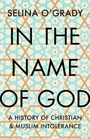 In the Name of God: A History of Christian and Muslim Intolerance - Selina O'Grady [KSIĄŻKA]
