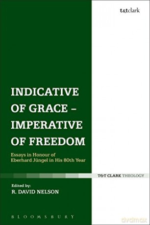 Indicative of Grace - Imperative of Freedom: Essays in Honour of Eberhard Jüngel in His 80th Year - R. David Nelson [KSIĄŻKA]
