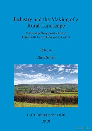 Industry and the Making of a Rural Landscape: Iron and pottery production at Churchills Farm, Hemyock, Devon (636) (British Archaeological Reports British Series) - Chris Smart [KSIĄŻKA]