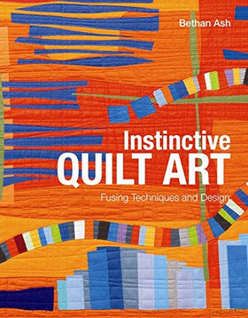 Instinctive Quilt Art: Fusing Techniques and Design - Bethan Ash [KSIĄŻKA]