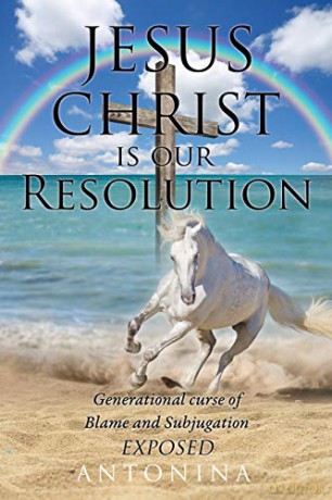 Jesus Christ is our Resolution: Generational Curse of Blame and Subjugation Exposed - Antonina [KSIĄŻKA]