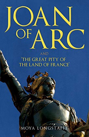 Joan of Arc and 'The Great Pity of the Land of France' - Moya Longstaffe [KSIĄŻKA]
