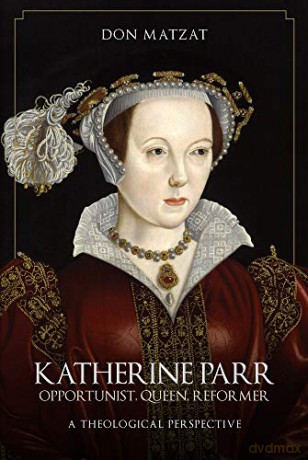Katherine Parr: Opportunist, Queen, Reformer: A Theological Perspective - Don Matzat [KSIĄŻKA]