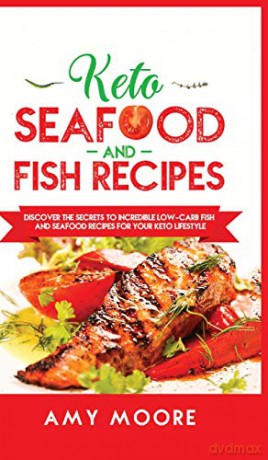 Keto Seafood and Fish Recipes: Discover the Secrets to Incredible Low-Carb Fish and Seafood Recipes for Your Keto Lifestyle - Amy Moore [KSIĄŻKA]