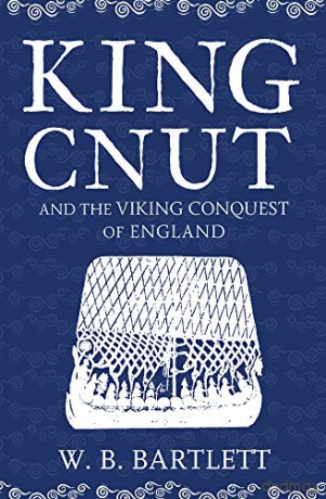 King Cnut and the Viking Conquest of England 1016 - W. B. Bartlett [KSIĄŻKA]