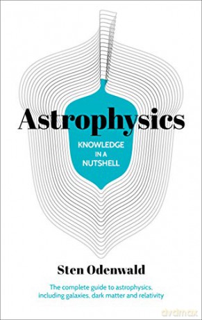 Knowledge in a Nutshell: Astrophysics: The complete guide to astrophysics, including galaxies, dark matter and relativity - Dr Sten Odenwald [KSIĄŻKA]
