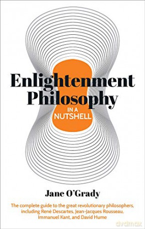 Knowledge in a Nutshell: Enlightenment Philosophy: The complete guide to the great revolutionary philosophers, including René Descartes, Jean-Jacques Rousseau, Immanuel Kant, and David Hume - Dr Jane O'Grady [KSIĄŻKA]