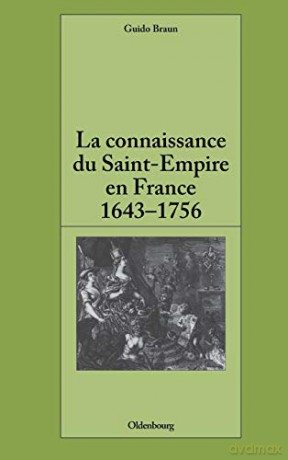La Connaissance Du Saint-Empire En France Du Baroque Aux Lumieres 1643-1756 (Pariser Historische Studien) - Guido Braun [KSIĄŻKA]
