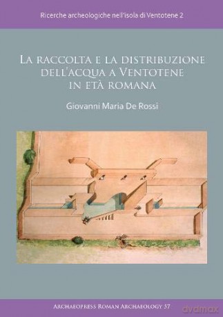 La raccolta e la distribuzione dell'acqua a Ventotene in eta romana: Ricerche archeologiche nell'isola di Ventotene 2 (Archaeopress Roman Archaeology): 57 - Giovanni Maria De Rossi [KSIĄŻKA]