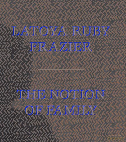 LaToya Ruby Frazier: The Notion of Family - LaToya Ruby Frazier [KSIĄŻKA]