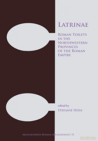 Latrina: Roman Toilets in the Northwestern Provinces of the Roman Empire: 31 (Archaeopress Roman Archaeology) - Stefanie Hoss [KSIĄŻKA]