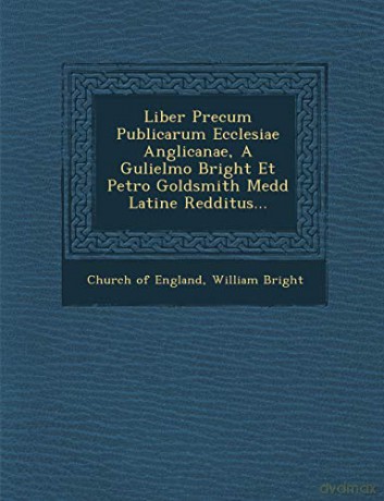 Liber Precum Publicarum Ecclesiae Anglicanae, A Gulielmo Bright Et Petro Goldsmith Medd Latine Redditus... - Church of England [KSIĄŻKA]