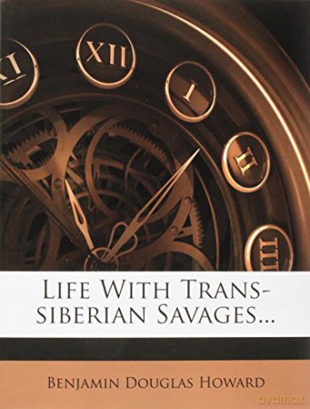 Life with Trans-Siberian Savages - Benjamin Douglas Howard [KSIĄŻKA]