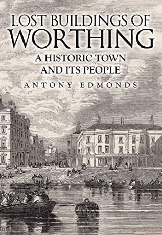 Lost Buildings of Worthing: A Historic Town and its People - Antony Edmonds [KSIĄŻKA]
