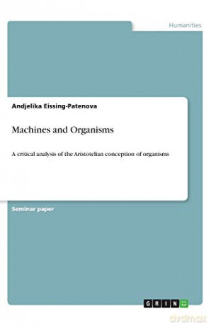 Machines and Organisms: A critical analysis of the Aristotelian conception of organisms - Andjelika Eissing-Patenova [KSIĄŻKA]