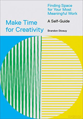 Make Time for Creativity: Finding Space for Your Most Meaningful Work (A Self-Guide) - Brandon Stosuy [KSIĄŻKA]