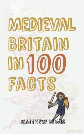 Medieval Britain in 100 Facts - Matthew Lewis [KSIĄŻKA]