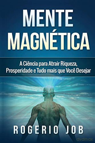 Mente Magnética: A Ciencia para Atrair Riqueza, Prosperidade e Tudo Mais que Voce Desejar - Rogerio Job [KSIĄŻKA]
