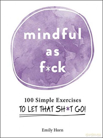 Mindful As F*ck: 100 Simple Exercises to Let That Sh*t Go! - Emily Horn [KSIĄŻKA]