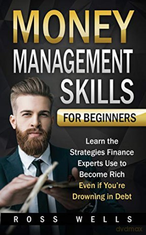Money Management Skills for Beginners: Learn the Strategies Finance Experts Use to Become Rich - Even if You're Drowning in Debt - Ross Wells [KSIĄŻKA]