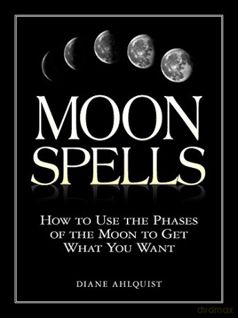 Moon Spells: How to Use the Phases of the Moon to Get What You Want - Diane Ahlquist [KSIĄŻKA]