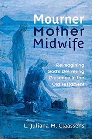 Mourner, Mother, Midwife: Reimagining God's Delivering Presence in the Old Testament - L. Juliana M. Claassens [KSIĄŻKA]