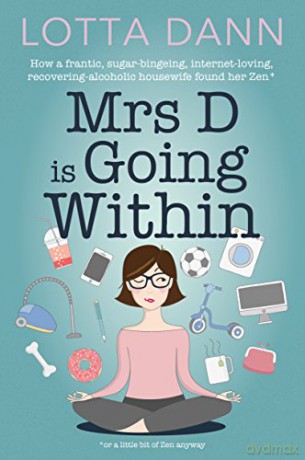 Mrs D is Going Within: How a Frantic, Sugar-Bingeing, Internet-Loving, Recovering-Alcoholic Housewife Found Her Zen - Lotta Dann [KSIĄŻKA]