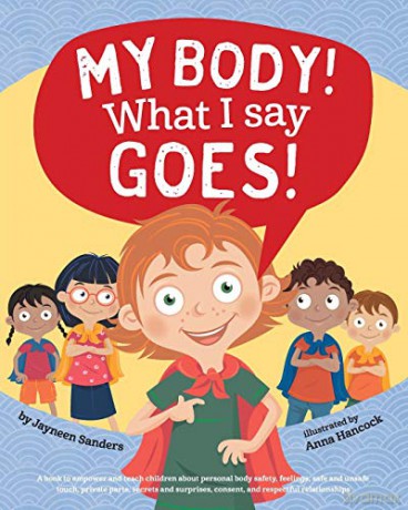 My Body! What I Say Goes!: Teach children body safety, safe/unsafe touch, private parts, secrets/surprises, consent, respect - Jayneen Sanders [KSIĄŻKA]