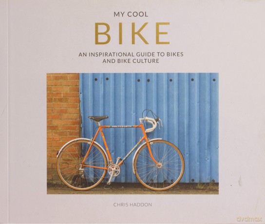 My Cool Bike: an inspirational guide to bikes and bike culture - Chris Haddon [KSIĄŻKA]