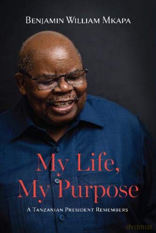 My Life, My Purpose. A Tanzanian President Remembers - Benjamin William Mkapa [KSIĄŻKA]