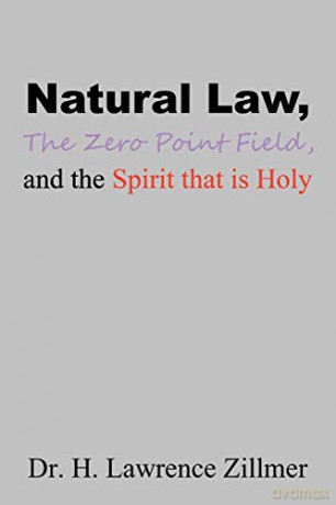 Natural Law, The Zero Point Field, and the Spirit that is Holy - Dr. H. Lawrence Zillmer [KSIĄŻKA]