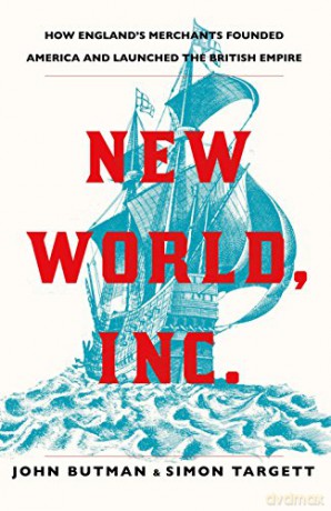 New World, Inc.: How England's Merchants Founded America and Launched the British Empire - Simon Targett [KSIĄŻKA]