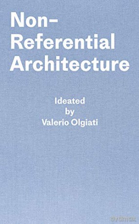 Non-Referential Architecture: Ideated by Valerio Olgiati - Written by Markus Breitschmid - Valerio Olgiati [KSIĄŻKA]