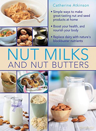 Nut Milks and Nut Butters: Simple Ways to Make Great-Tasting Nut and Seed Products at Home - Catherine Atkinson [KSIĄŻKA]